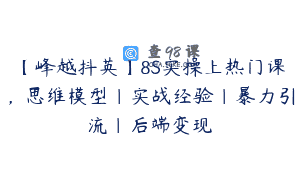 【峰越抖英】8S实操上热门课，思维模型|实战经验|暴力引流|后端变现