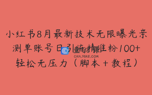 小红书8月最新技术无限曝光亲测单账号日引流精准粉100+轻松无压力(脚本+教程)