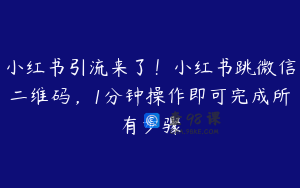 小红书引流来了！小红书跳微信二维码，1分钟操作即可完成所有步骤