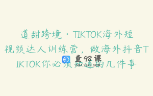 道甜跨境·TIKTOK海外短视频达人训练营，做海外抖音TIKTOK你必须知道的几件事