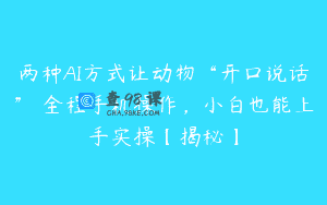 两种AI方式让动物“开口说话” 全程手机操作，小白也能上手实操【揭秘】
