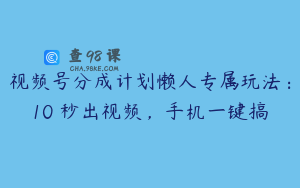 视频号分成计划懒人专属玩法：10 秒出视频，手机一键搞