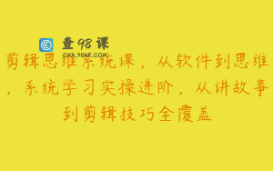 剪辑思维系统课，从软件到思维，系统学习实操进阶，从讲故事到剪辑技巧全覆盖