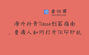 海外抖音Tiktok创富指南，普通人如何打开TK印钞机
