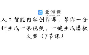 人工智能内容创作课：帮你一分钟生成一条视频，一键生成爆款文案（7节课）