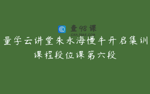 量学云讲堂朱永海慢牛开启集训课程段位课第六段