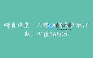 嗨森课堂·人像后期高级班18期，价值3680元