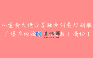 私董会大佬分享融合付费短剧推广爆单经验每天3位数【揭秘】