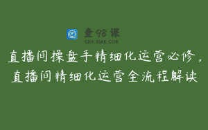直播间操盘手精细化运营必修，直播间精细化运营全流程解读