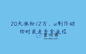 20天涨粉12万，ai制作动物时装走秀全流程