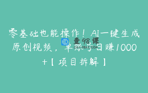 零基础也能操作！AI一键生成原创视频，单账号日赚1000+【项目拆解】
