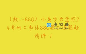 (数二880)小吴学长全程24考研《李林880题》逐题超精讲-1
