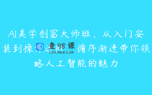 AI美学创富大师班，从入门安装到操作进阶，循序渐进带你领略人工智能的魅力