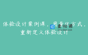 体验设计案例课,用量化方式,重新定义体验设计