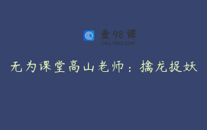 无为课堂高山老师：擒龙捉妖