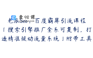 老派Seo：百度霸屏引流课程「搜索引擎推广全系可复制，打造精准被动流量系统」附带工具