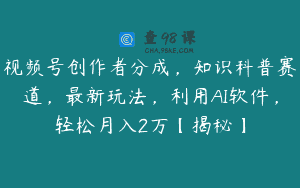视频号创作者分成，知识科普赛道，最新玩法，利用AI软件，轻松月入2万【揭秘】