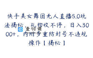 快手美女舞团无人直播5.0玩法揭秘，礼物收不停，日入3000+，内附多重防封号不违规操作【揭秘】