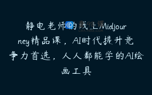 静电老师的线上Midjourney精品课，AI时代提升竞争力首选，人人都能学的AI绘画工具