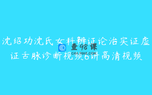 沈绍功沈氏女科辨证论治实证虚证舌脉诊断视频6讲高清视频