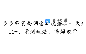 多多带货高佣金新玩法，一天300+，亲测玩法，保姆教学