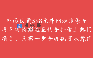 外面收费398元外网超跑豪车汽车视频搬运至快手抖音上热门项目，只需一步手机就可以操作