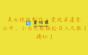 美女视频制作 + 变现渠道全公开，小白也能轻松日入几张【揭秘】