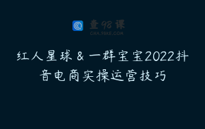 红人星球＆一群宝宝2022抖音电商实操运营技巧