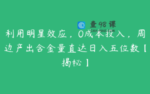 利用明星效应，0成本投入，周边产出含金量直达日入五位数【揭秘】