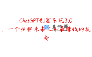 ChatGPT创富系统3.0，一个把握未来三年最赚钱的机会
