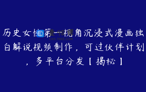 历史女性第一视角沉浸式漫画独白解说视频制作，可过伙伴计划，多平台分发【揭秘】