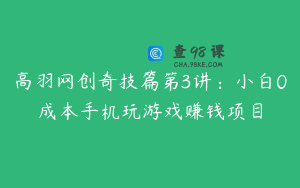 高羽网创奇技篇第3讲：小白0成本手机玩游戏赚钱项目