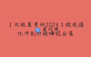 【北极星考研2024】微观强化冲刺阶段课程合集