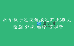 抖音快手短视频搬运实操(推文 短剧 影视 动漫 万物皆