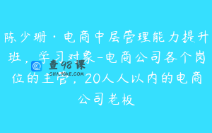 陈少珊·电商中层管理能力提升班，学习对象-电商公司各个岗位的主管，20人人以内的电商公司老板