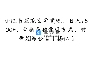 小红书姻缘玄学变现，日入1500+，全新多种变现方式，附带姻缘合盘【揭秘】
