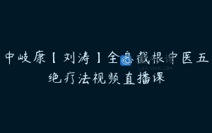 中岐康【刘涛】全息截根中医五绝疗法视频直播课