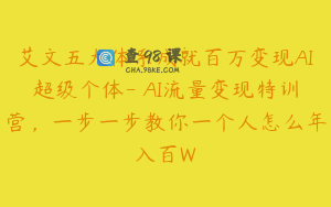 艾文五大体系成就百万变现AI超级个体- AI流量变现特训营，一步一步教你一个人怎么年入百W