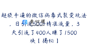 超级牛逼的微信病毒式裂变玩法,日引流500+精准流量,3天引流了400人赚了1500块【揭秘】
