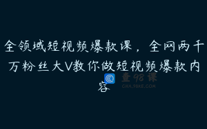 全领域短视频爆款课，全网两千万粉丝大V教你做短视频爆款内容