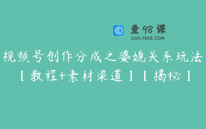 视频号创作分成之婆媳关系玩法【教程+素材渠道】【揭秘】