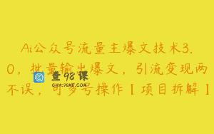 Ai公众号流量主爆文技术3.0，批量输出爆文，引流变现两不误，可多号操作【项目拆解】
