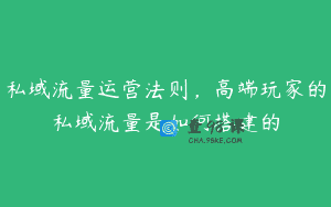 私域流量运营法则，高端玩家的私域流量是如何搭建的
