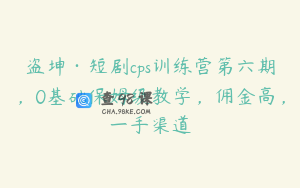 盗坤·短剧cps训练营第六期，0基础保姆级教学，佣金高，一手渠道