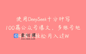使用DeepSeek十分钟写100篇公众号爆文，多账号矩阵操作轻松月入过W