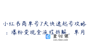 小红书商单号7天快速起号攻略：爆粉变现全流程拆解，单月