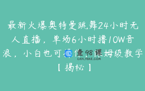 最新火爆奥特曼跳舞24小时无人直播,单场6小时撸10W音浪,小白也可操作,保姆级教学【揭秘】