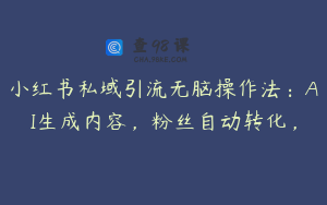 小红书私域引流无脑操作法：AI生成内容，粉丝自动转化，