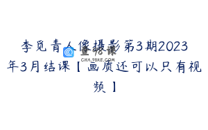 李觅青人像摄影第3期2023年3月结课【画质还可以只有视频】