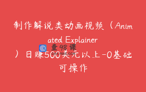 制作解说类动画视频（Animated Explainer）日赚500美元以上-0基础可操作